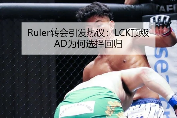 Ruler转会引发热议：LCK顶级AD为何选择回归